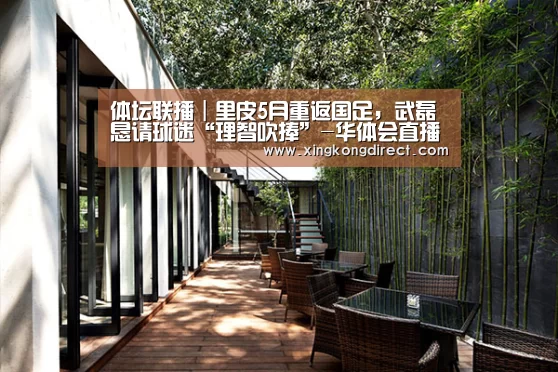 体坛联播|里皮5月重返国足,武磊恳请球迷“理智吹捧”-华体会直播(图1) 华体会直播