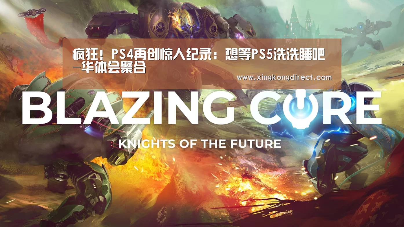 疯狂!PS4再创惊人纪录:想等PS5洗洗睡吧-华体会聚合(图1) 华体会赛程