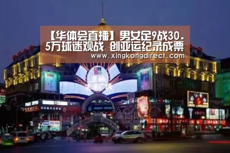 【华体会直播】男女足9战30.5万球迷观战 创亚运纪录成票房王(图4) 华体会赛程