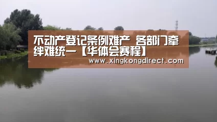 不动产登记条例难产 各部门牵绊难统一【华体会赛程】(图2) 华体会赛程